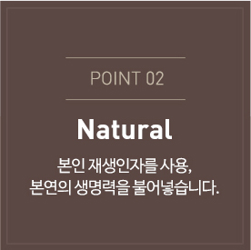 본인 재생인자를 사용,본연의 생명력을 불어넣습니다. 