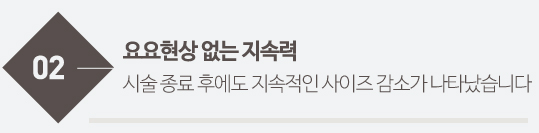 요요현상 없는 지속력 시술 종료 후에도 지속적인 사이즈 감소가 나타났습니다
